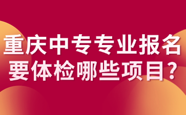 重慶中專專業(yè)報(bào)名要體檢哪些項(xiàng)目?