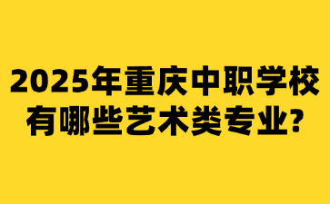 2025年重慶中職學(xué)校有哪些藝術(shù)類(lèi)專(zhuān)業(yè)?
