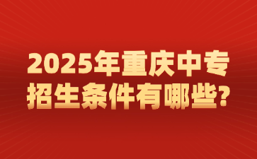 2025年重慶中專(zhuān)招生條件有哪些?