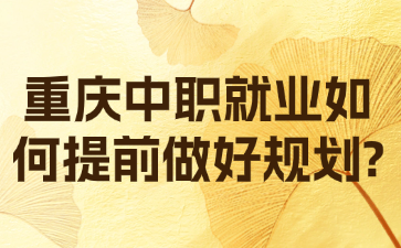 重慶中職就業(yè)如何提前做好規(guī)劃?