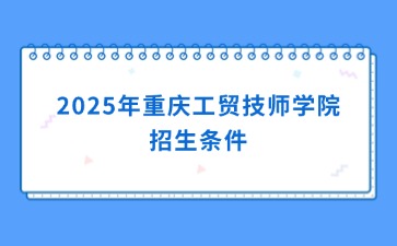2025年重慶工貿(mào)技師學(xué)院招生條件