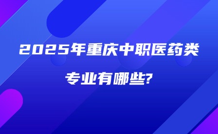 2025年重慶中職醫(yī)藥類(lèi)專(zhuān)業(yè)有哪些?
