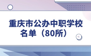 重慶市公辦中職學(xué)校名單（80所）