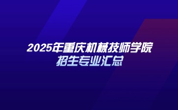 2025年重慶機(jī)械技師學(xué)院招生專業(yè)匯總