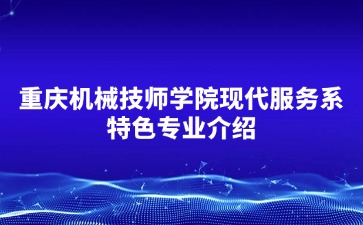 重慶機(jī)械技師學(xué)院現(xiàn)代服務(wù)系特色專業(yè)介紹