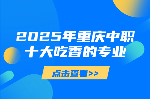 2025年重慶中職十大吃香的專(zhuān)業(yè)