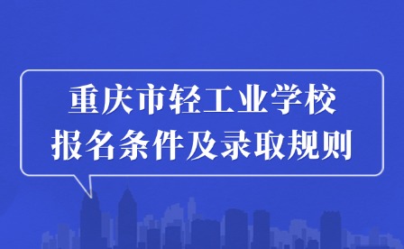 2025年重慶市輕工業(yè)學(xué)校報(bào)名條件及錄取規(guī)則