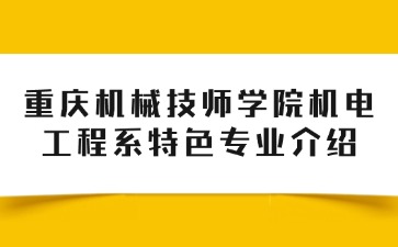 重慶機(jī)械技師學(xué)院機(jī)電工程系特色專業(yè)介紹
