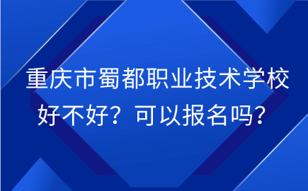重慶市蜀都職業(yè)技術(shù)學(xué)校好不好？可以報(bào)名嗎？
