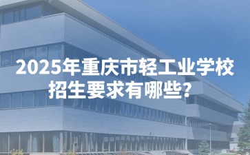 2025年重慶市輕工業(yè)學(xué)校招生要求有哪些？