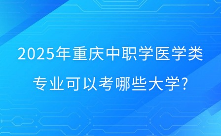 2025年重慶中職學(xué)醫(yī)學(xué)類(lèi)專(zhuān)業(yè)可以考哪些大學(xué)?
