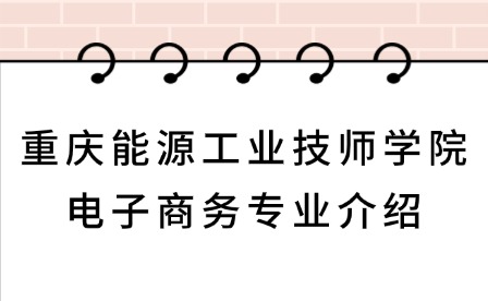 2025年重慶能源工業(yè)技師學(xué)院電子商務(wù)專業(yè)介紹
