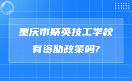 2025年重慶市聚英技工學(xué)校有資助政策嗎?