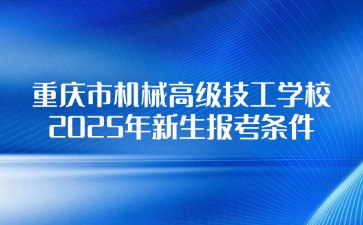 重慶市機(jī)械高級(jí)技工學(xué)校2025年新生報(bào)考條件
