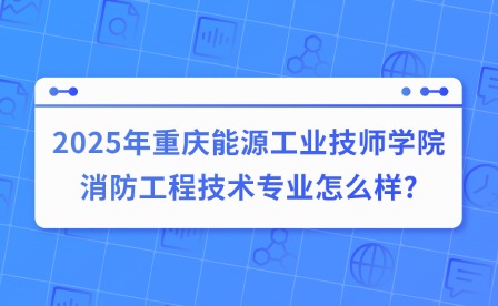 2025年重慶能源工業(yè)技師學(xué)院消防工程技術(shù)專業(yè)怎么樣?