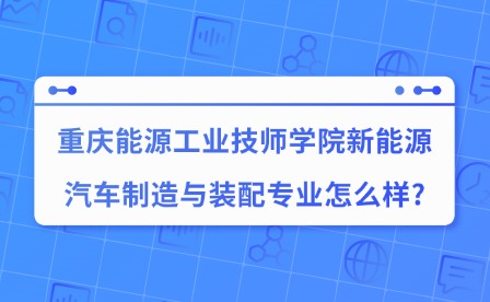2025年重慶能源工業(yè)技師學(xué)院新能源汽車制造與裝配專業(yè)怎么樣?