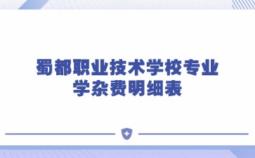 蜀都職業(yè)技術(shù)學(xué)校專業(yè)學(xué)雜費(fèi)明細(xì)表