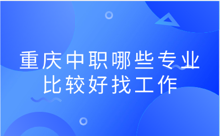重慶中職哪些專業(yè)比較好找工作
