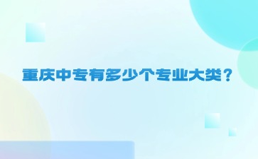 重慶中專有多少個專業大類？