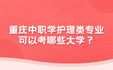 重慶中職學護理類專業可以考哪些大學？