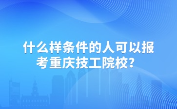 什么樣條件的人可以報考重慶技工院校？