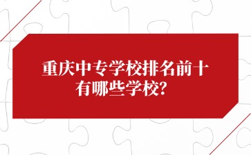 重慶中專學校排名前十有哪些學校？