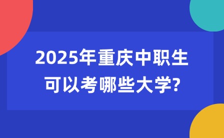 2025年重慶中職生可以考哪些大學(xué)?
