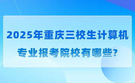 2025年重慶三校生計算機專業報考院校有哪些?