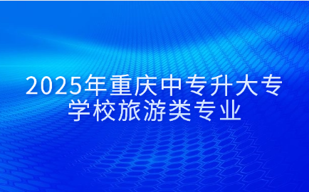 2025年重慶中專升大專學校旅游類專業