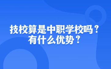 技校算是中職學校嗎？有什么優勢？