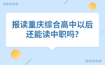 報讀重慶綜合高中以后還能讀中職嗎?
