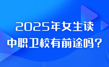 2025年女生讀中職衛(wèi)校有前途嗎?