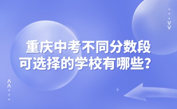 重慶中考不同分數段可選擇的學校有哪些？