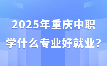 2025年重慶中職學(xué)什么專業(yè)好就業(yè)?