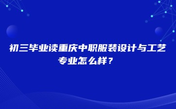 初三畢業(yè)讀重慶中職服裝設(shè)計與工藝專業(yè)怎么樣？