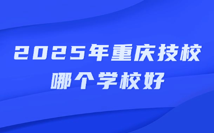 2025年重慶技校哪個學校好