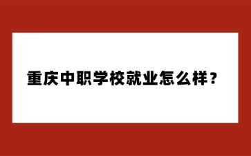 重慶中職學(xué)校就業(yè)怎么樣？