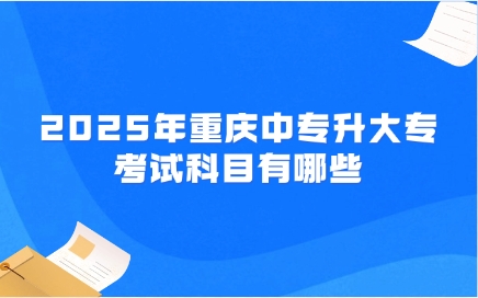 2025年重慶中專升大專考試科目有哪些
