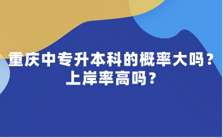 重慶中專升本科的概率大嗎？上岸率高嗎？