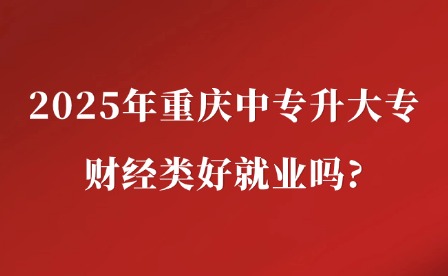 2025年重慶中專升大專財經(jīng)類好就業(yè)嗎?