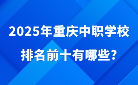 2025年重慶中職學(xué)校排名前十有哪些?