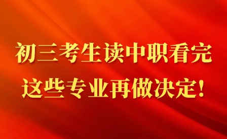 初三考生讀中職看完這些專業(yè)再做決定!