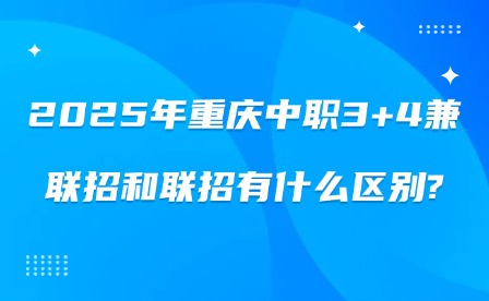 2025年重慶中職3+4兼聯招和聯招有什么區別?