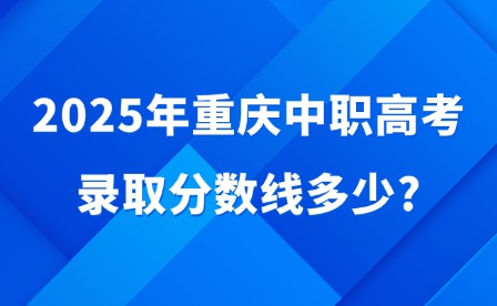 2025年重慶中職高考錄取分數線多少?