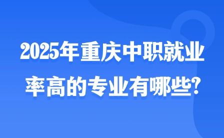 2025年重慶中職就業率高的專業有哪些?